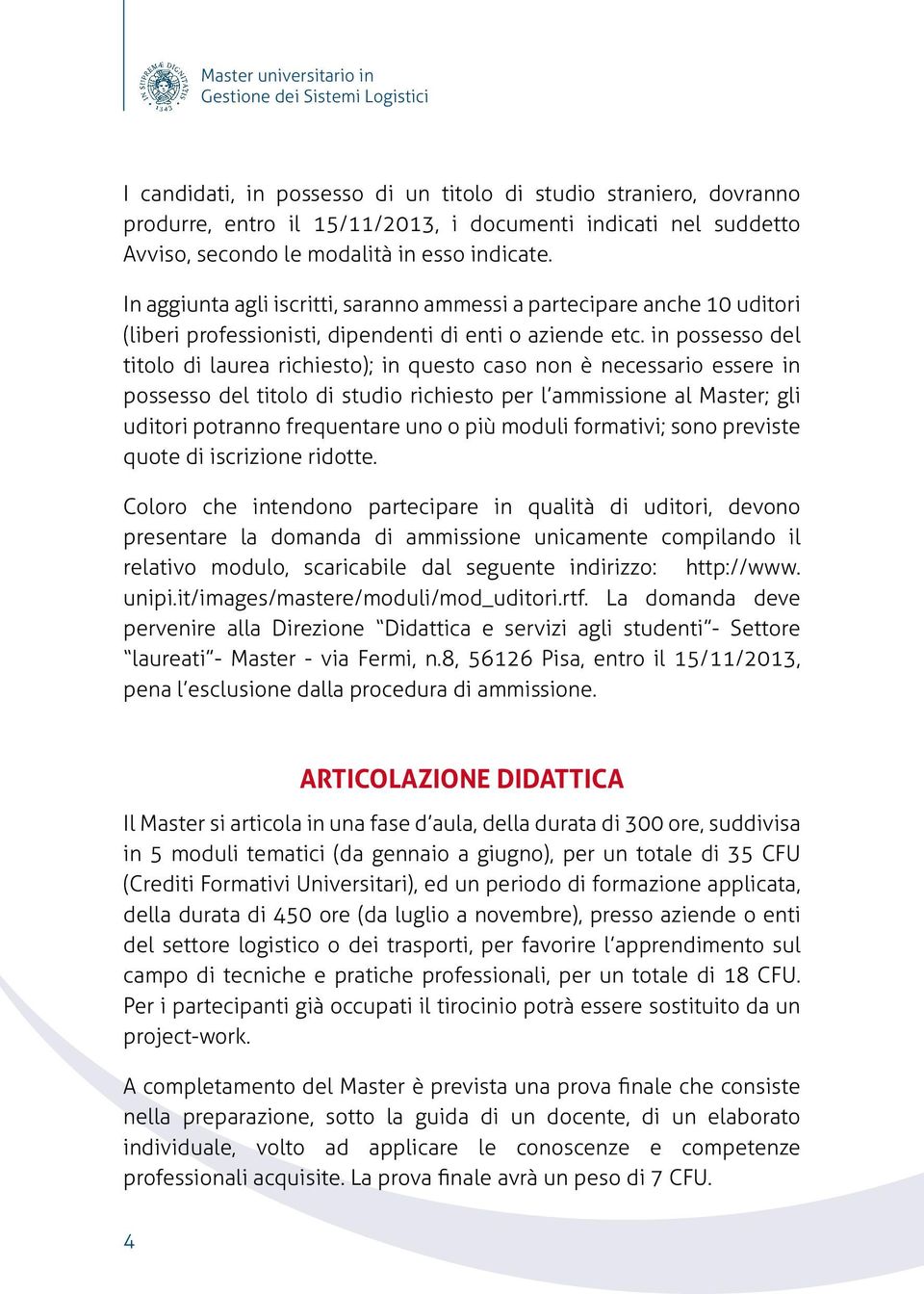 in possesso del titolo di laurea richiesto); in questo caso non è necessario essere in possesso del titolo di studio richiesto per l ammissione al Master; gli uditori potranno frequentare uno o più