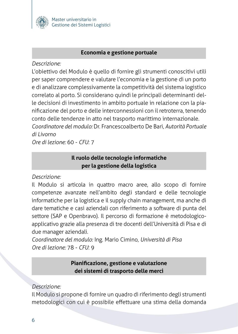 Si considerano quindi le principali determinanti delle decisioni di investimento in ambito portuale in relazione con la pianificazione del porto e delle interconnessioni con il retroterra, tenendo