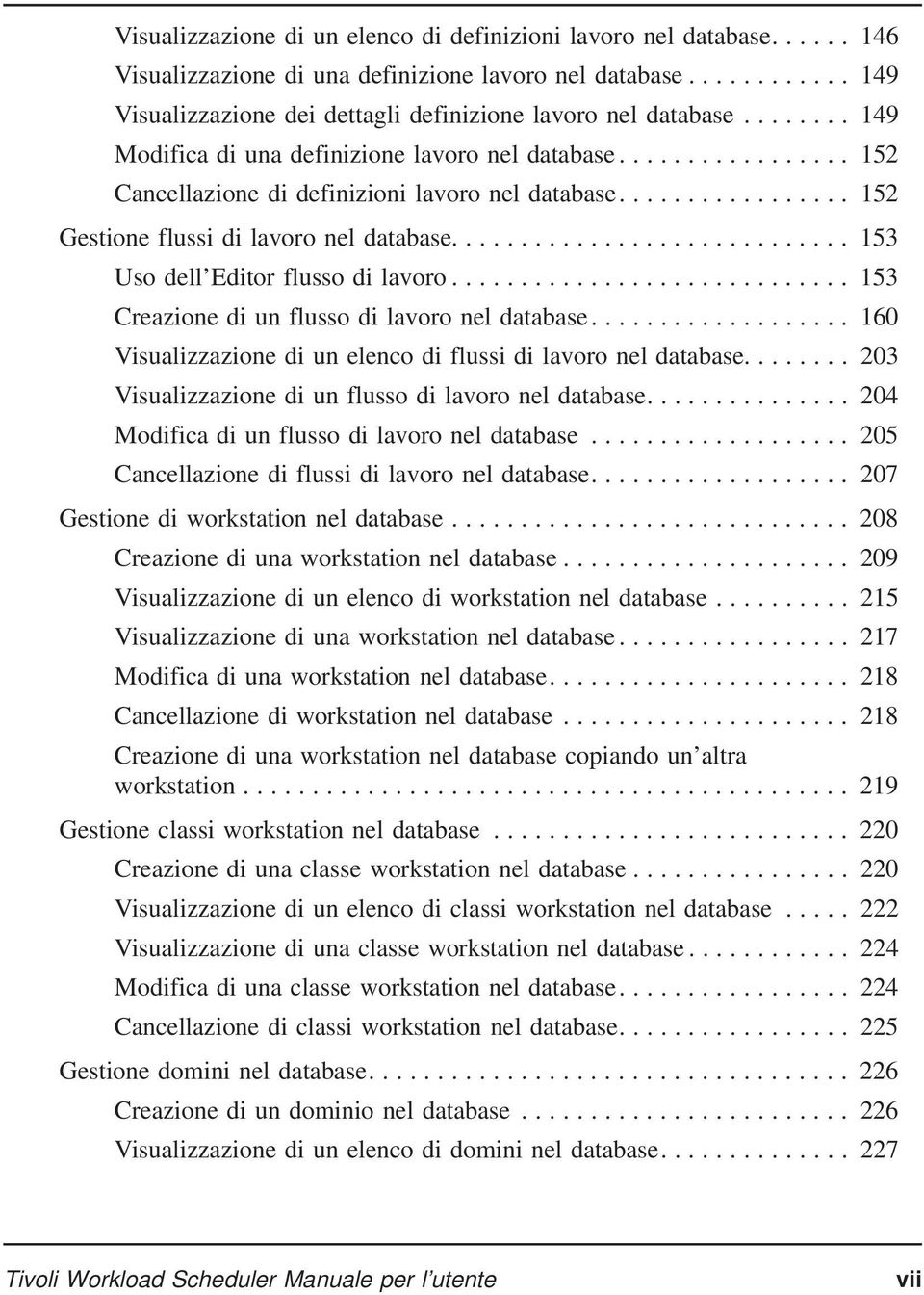 .. 153 Creazione di un flusso di lavoro nel database.... 160 Visualizzazione di un elenco di flussi di lavoro nel database.... 203 Visualizzazione di un flusso di lavoro nel database.