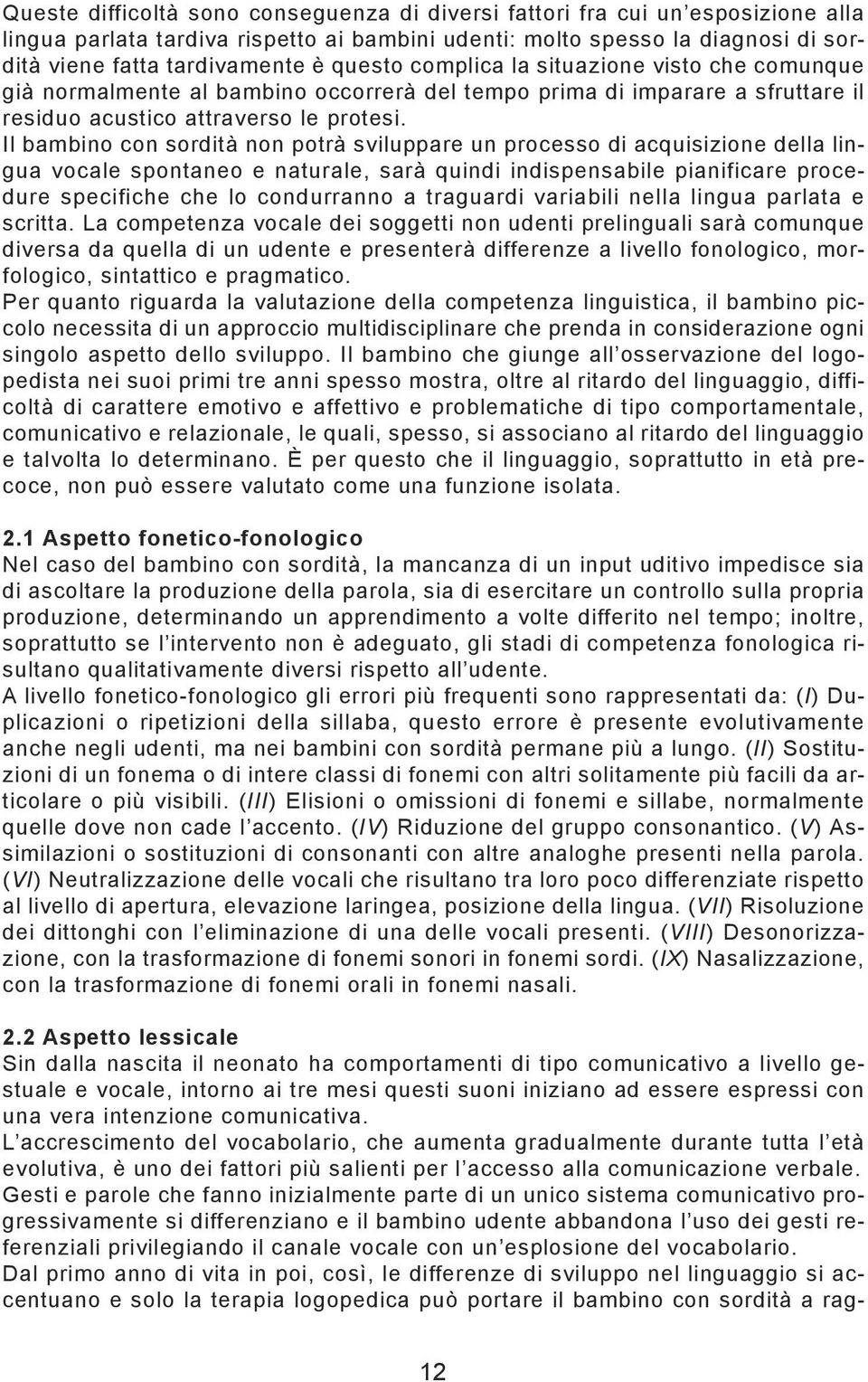 Il bambino con sordità non potrà sviluppare un processo di acquisizione della lingua vocale spontaneo e naturale, sarà quindi indispensabile pianificare procedure specifiche che lo condurranno a