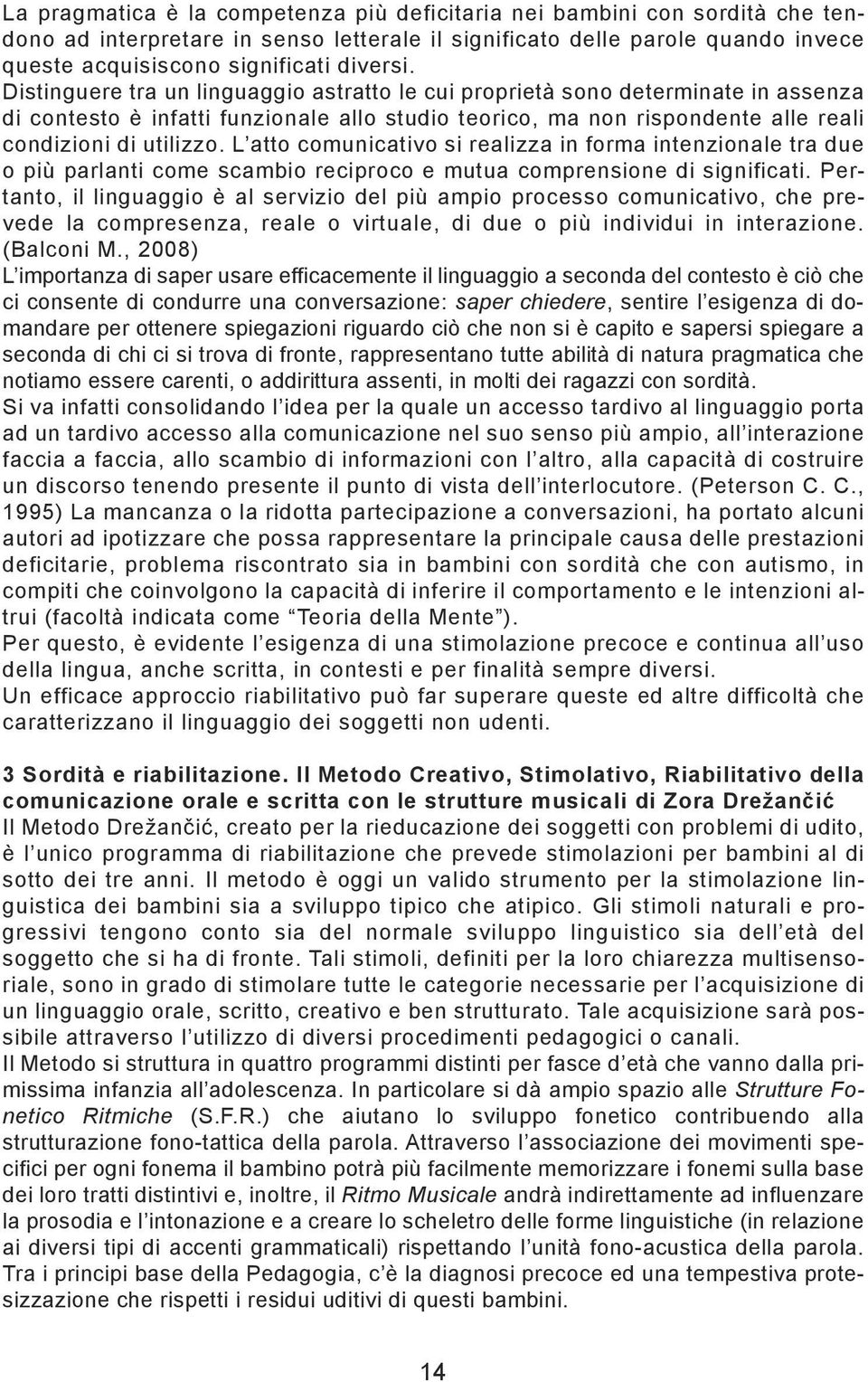 L atto comunicativo si realizza in forma intenzionale tra due o più parlanti come scambio reciproco e mutua comprensione di significati.