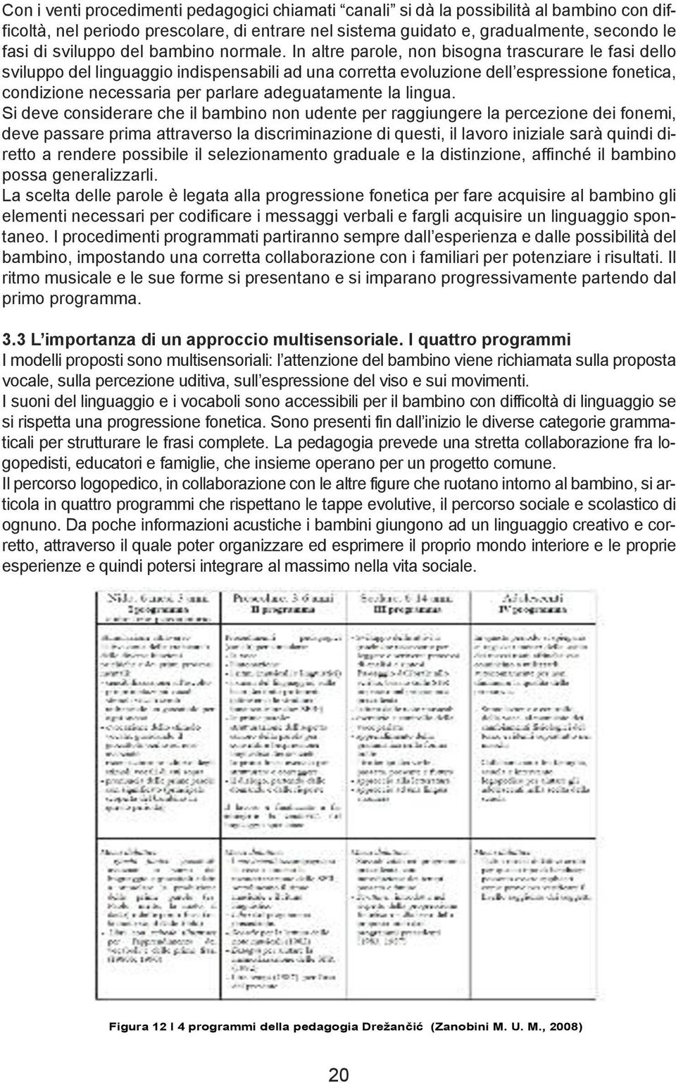 In altre parole, non bisogna trascurare le fasi dello sviluppo del linguaggio indispensabili ad una corretta evoluzione dell espressione fonetica, condizione necessaria per parlare adeguatamente la