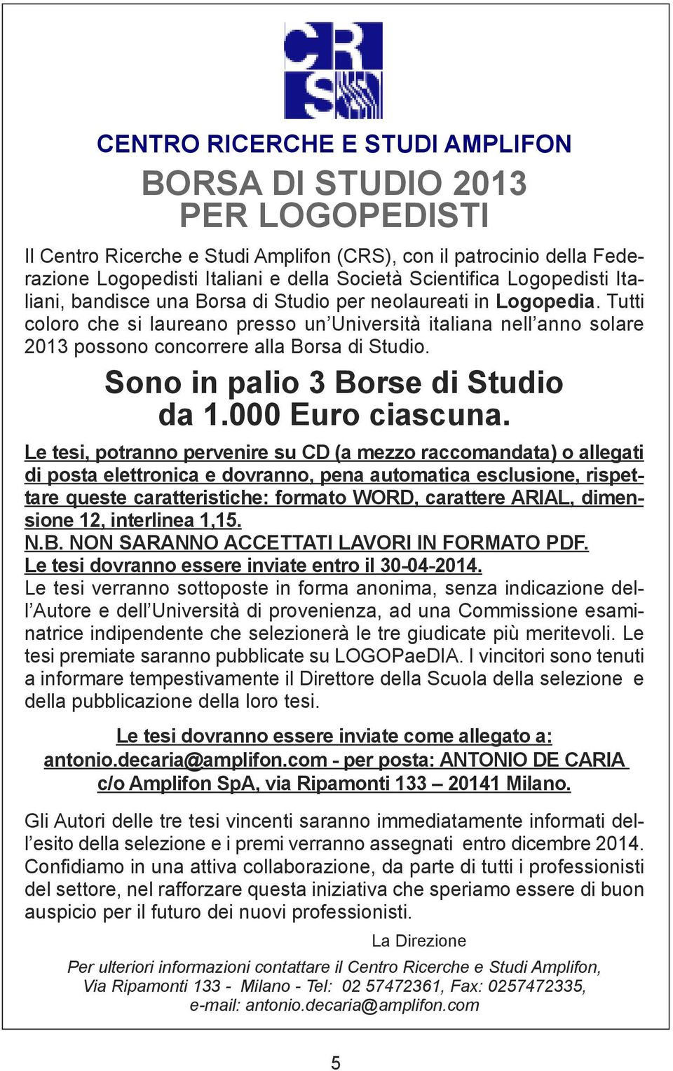 Tutti coloro che si laureano presso un Università italiana nell anno solare 2013 possono concorrere alla Borsa di Studio. Sono in palio 3 Borse di Studio da 1.000 Euro ciascuna.