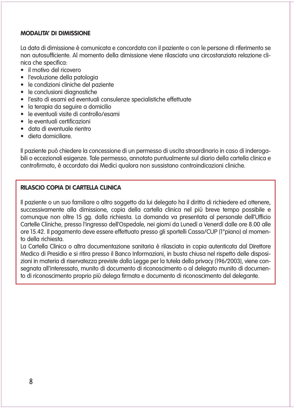 diagnostiche l esito di esami ed eventuali consulenze specialistiche effettuate la terapia da seguire a domicilio le eventuali visite di controllo/esami le eventuali certificazioni data di eventuale