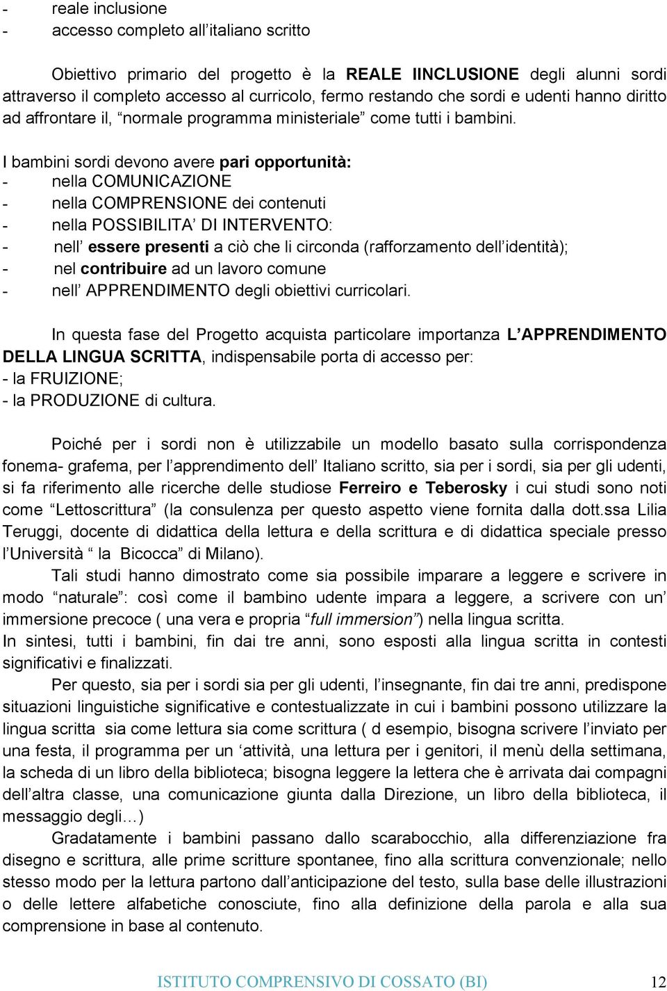 I bambini sordi devono avere pari opportunità: - nella COMUNICAZIONE - nella COMPRENSIONE dei contenuti - nella POSSIBILITA DI INTERVENTO: - nell essere presenti a ciò che li circonda (rafforzamento