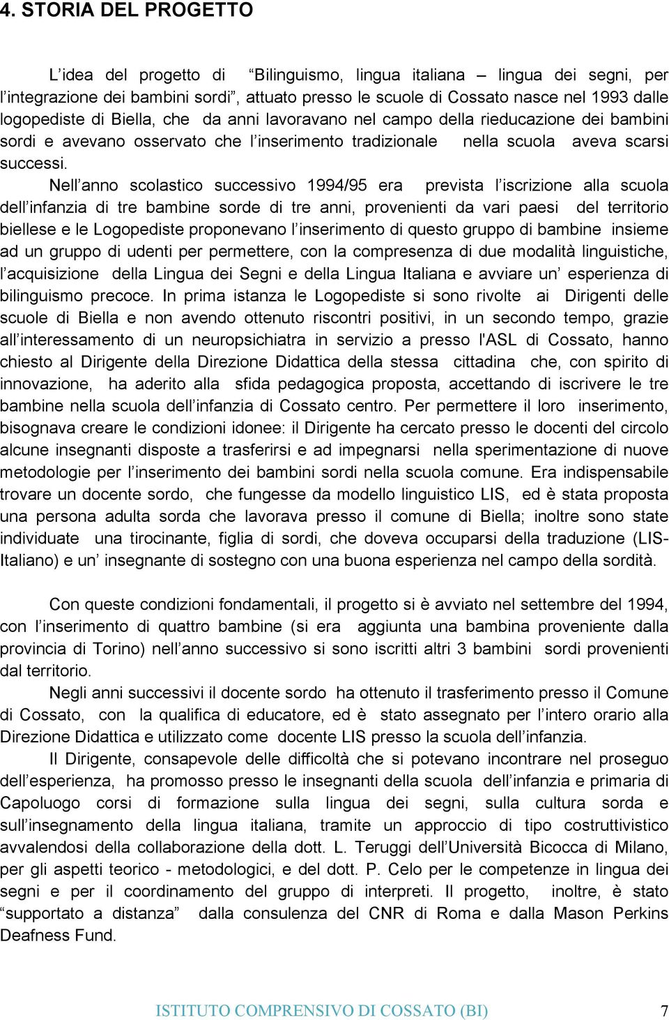 Nell anno scolastico successivo 1994/95 era prevista l iscrizione alla scuola dell infanzia di tre bambine sorde di tre anni, provenienti da vari paesi del territorio biellese e le Logopediste