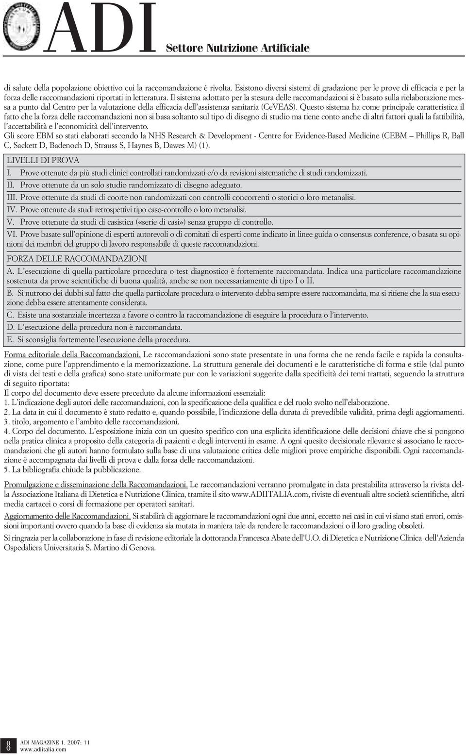 Il sistema adottato per la stesura delle raccomandazioni si è basato sulla rielaborazione messa a punto dal Centro per la valutazione della efficacia dell assistenza sanitaria (CeVEAS).