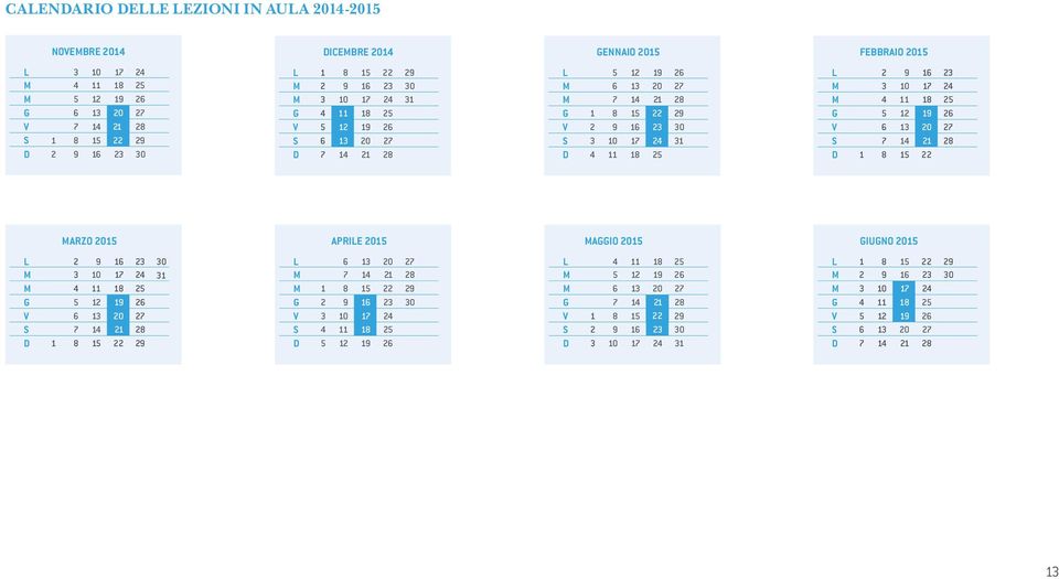 23 M 3 10 17 24 M 4 11 18 25 G 5 12 19 26 V 6 13 20 27 S 7 14 21 28 D 1 8 15 22 MARZO 2015 APRILE 2015 MAGGIO 2015 GIUGNO 2015 L 2 9 16 23 M 3 10 17 24 M 4 11 18 25 G 5 12 19 26 V 6 13 20 27 S 7 14