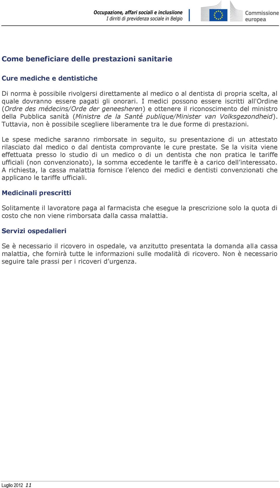 I medici possono essere iscritti all'ordine (Ordre des médecins/orde der geneesheren) e ottenere il riconoscimento del ministro della Pubblica sanità (Ministre de la Santé publique/minister van