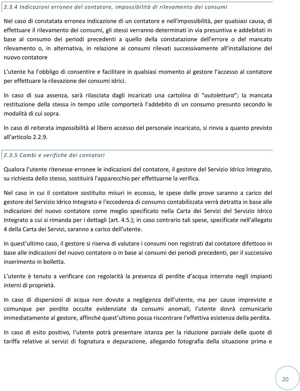 o, in alternativa, in relazione ai consumi rilevati successivamente all installazione del nuovo contatore L utente ha l obbligo di consentire e facilitare in qualsiasi momento al gestore l accesso al