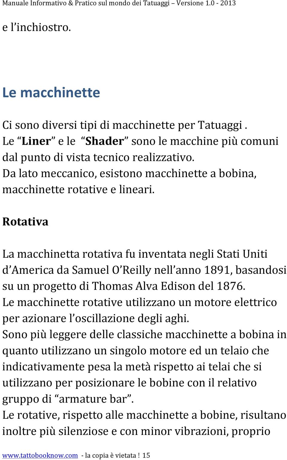 Rotativa La macchinetta rotativa fu inventata negli Stati Uniti d America da Samuel O Reilly nell anno 1891, basandosi su un progetto di Thomas Alva Edison del 1876.