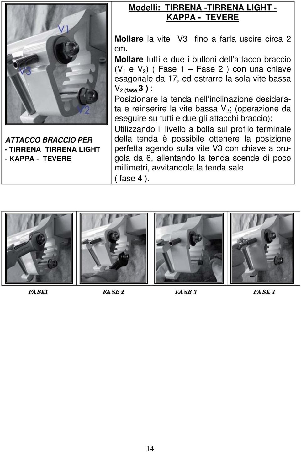 nell inclinazione desiderata e reinserire la vite bassa V 2 ; (operazione da eseguire su tutti e due gli attacchi braccio); Utilizzando il livello a bolla sul profilo terminale della