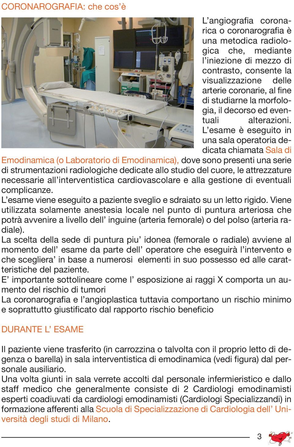 L esame è eseguito in una sala operatoria dedicata chiamata Sala di Emodinamica (o Laboratorio di Emodinamica), dove sono presenti una serie di strumentazioni radiologiche dedicate allo studio del