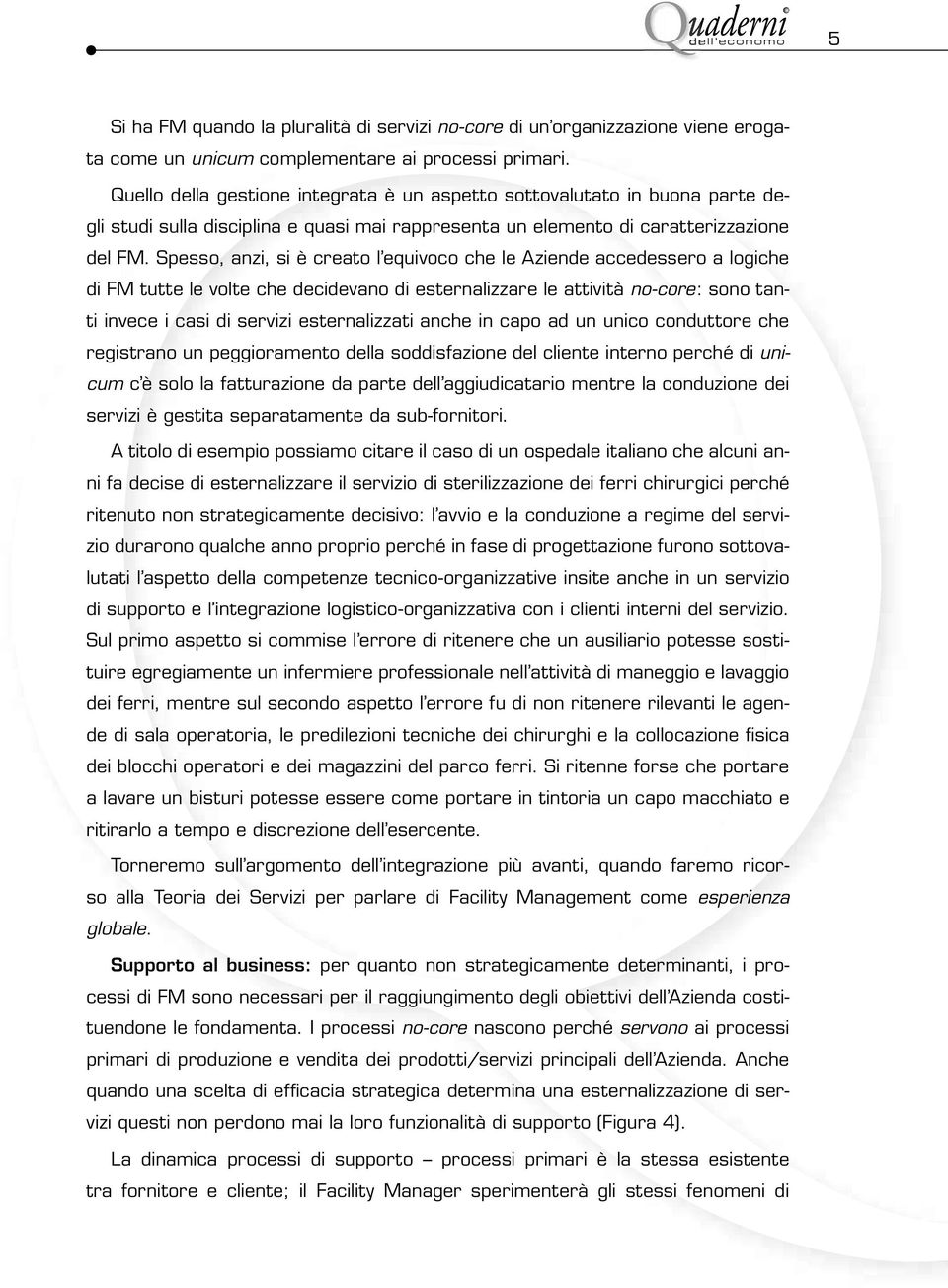 Spesso, anzi, si è creato l equivoco che le Aziende accedessero a logiche di FM tutte le volte che decidevano di esternalizzare le attività no-core: sono tanti invece i casi di servizi esternalizzati