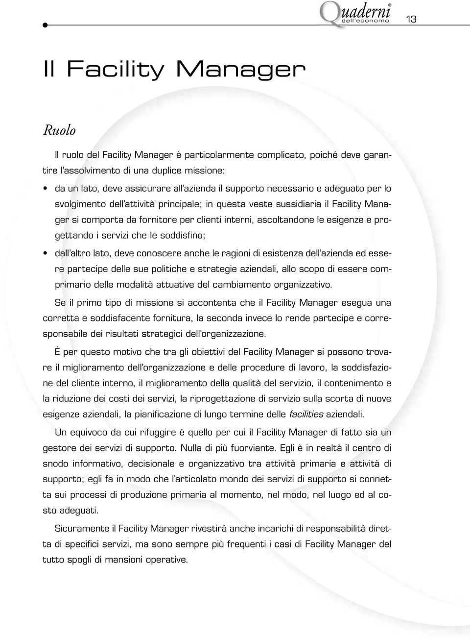 ascoltandone le esigenze e progettando i servizi che le soddisfino; dall altro lato, deve conoscere anche le ragioni di esistenza dell azienda ed essere partecipe delle sue politiche e strategie