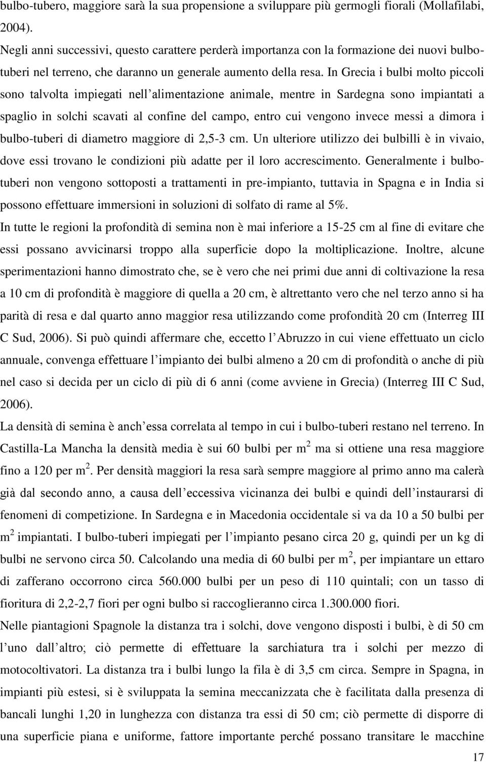 In Grecia i bulbi molto piccoli sono talvolta impiegati nell alimentazione animale, mentre in Sardegna sono impiantati a spaglio in solchi scavati al confine del campo, entro cui vengono invece messi