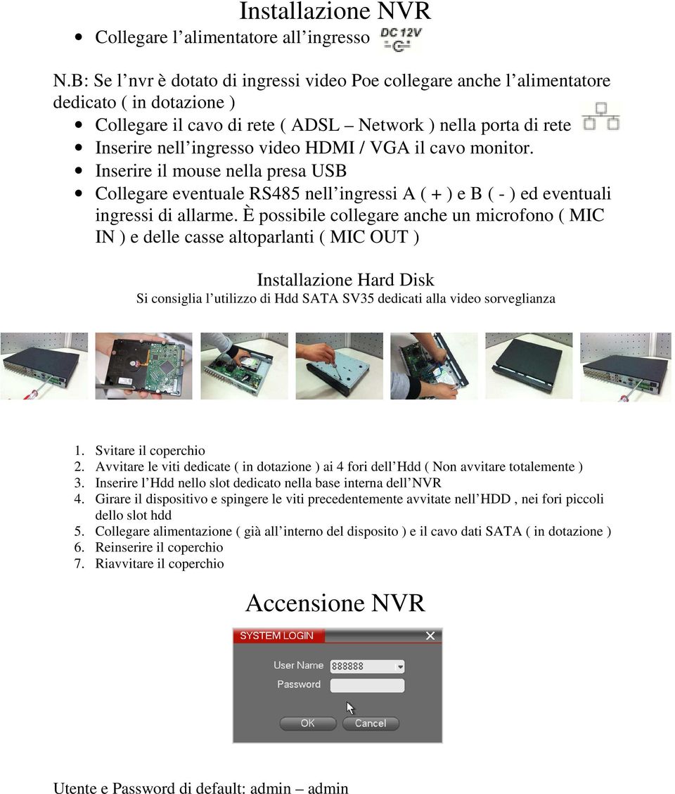 VGA il cavo monitor. Inserire il mouse nella presa USB Collegare eventuale RS485 nell ingressi A ( + ) e B ( - ) ed eventuali ingressi di allarme.