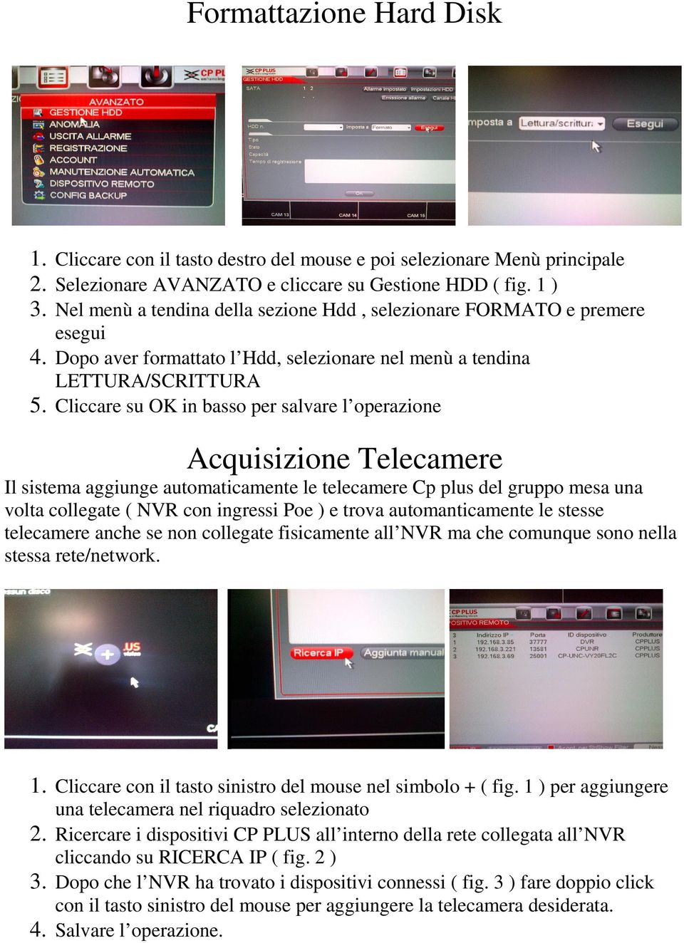 Cliccare su OK in basso per salvare l operazione Acquisizione Telecamere Il sistema aggiunge automaticamente le telecamere Cp plus del gruppo mesa una volta collegate ( NVR con ingressi Poe ) e trova