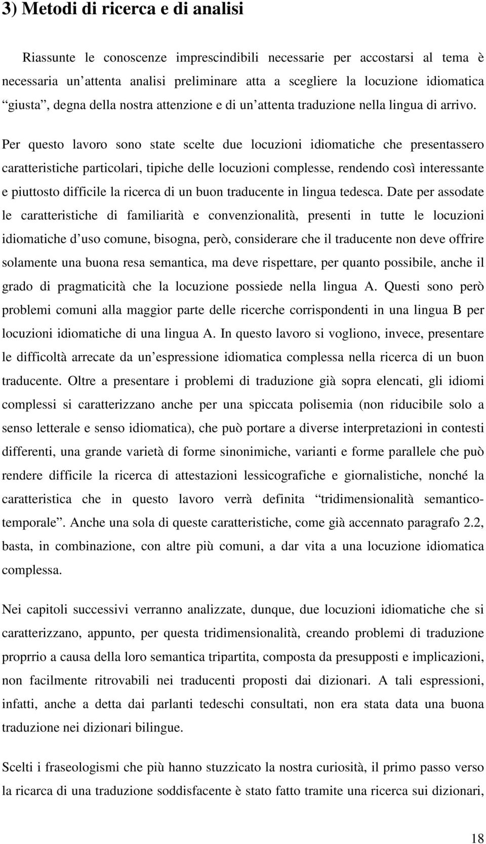 Per questo lavoro sono state scelte due locuzioni idiomatiche che presentassero caratteristiche particolari, tipiche delle locuzioni complesse, rendendo così interessante e piuttosto difficile la