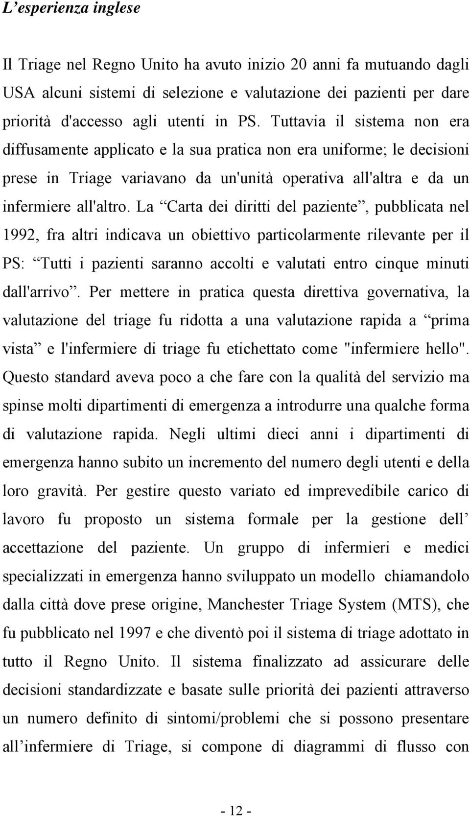 La Carta dei diritti del paziente, pubblicata nel 1992, fra altri indicava un obiettivo particolarmente rilevante per il PS: Tutti i pazienti saranno accolti e valutati entro cinque minuti