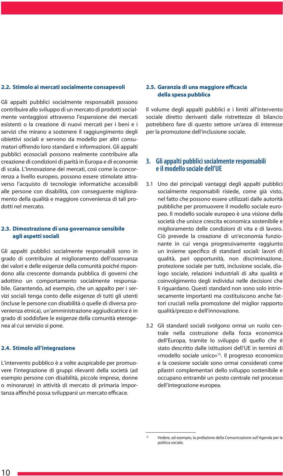 offrendo loro standard e informazioni. Gli appalti pubblici ecosociali possono realmente contribuire alla creazione di condizioni di parità in Europa e di economie di scala.