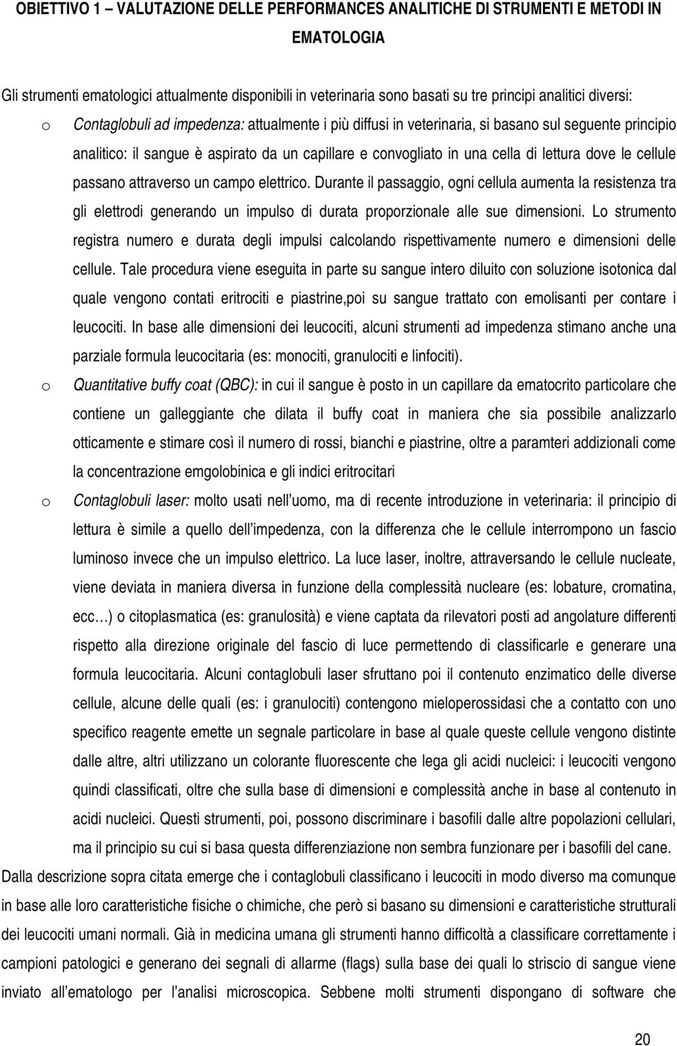 dove le cellule passano attraverso un campo elettrico. Durante il passaggio, ogni cellula aumenta la resistenza tra gli elettrodi generando un impulso di durata proporzionale alle sue dimensioni.