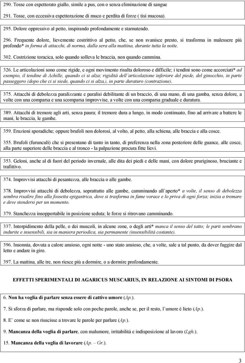 Frequente dolore, lievemente costrittivo al petto, che, se non svanisce presto, si trasforma in malessere più profondo* in forma di attacchi, di norma, dalla sera alla mattina, durante tutta la notte.