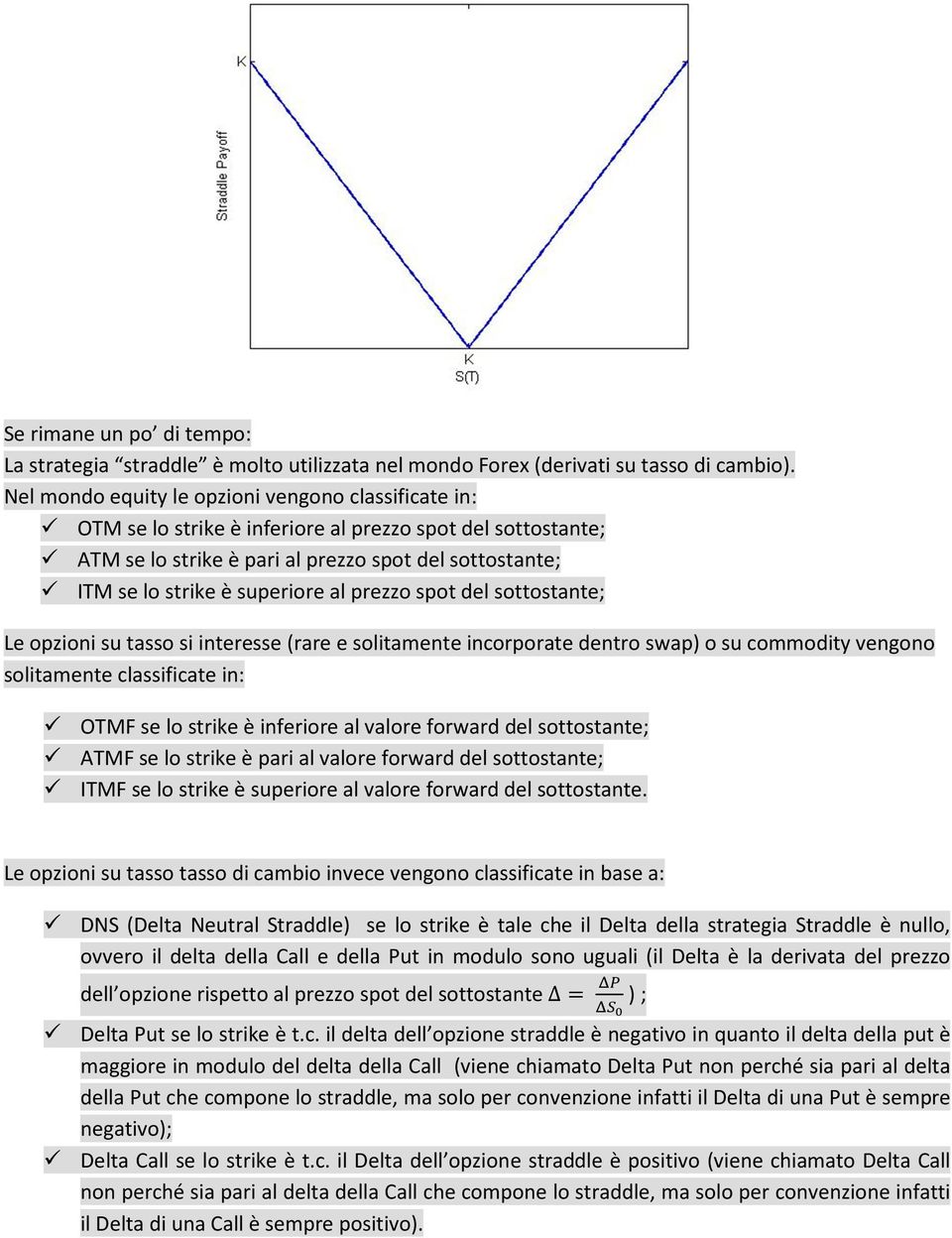 al prezzo spot del sottostante; Le opzioni su tasso si interesse (rare e solitamente incorporate dentro swap) o su commodity vengono solitamente classificate in: OTMF se lo strike è inferiore al