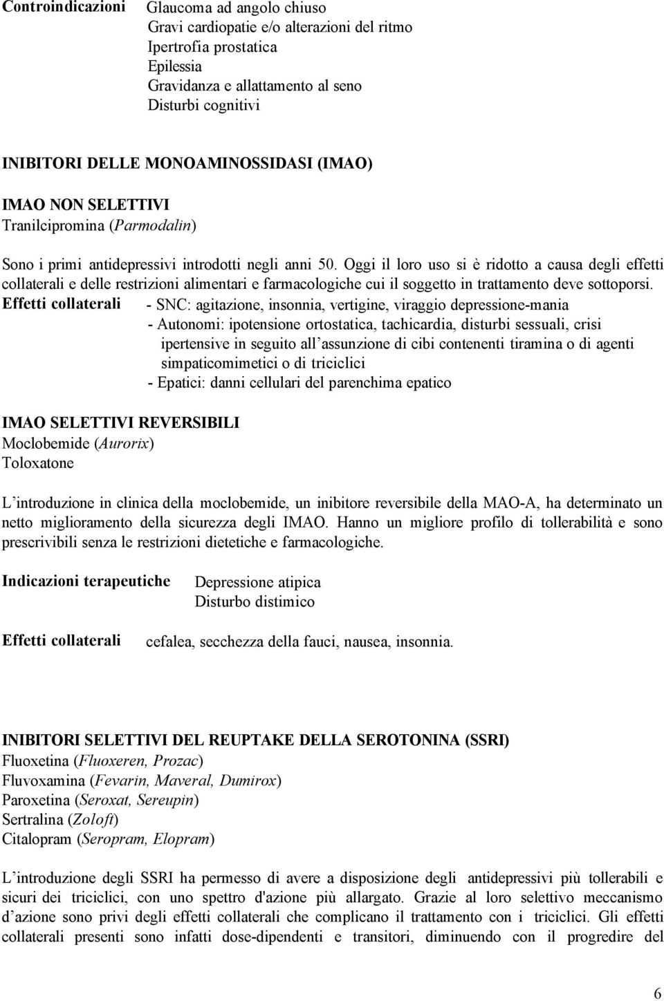 Oggi il loro uso si è ridotto a causa degli effetti collaterali e delle restrizioni alimentari e farmacologiche cui il soggetto in trattamento deve sottoporsi.