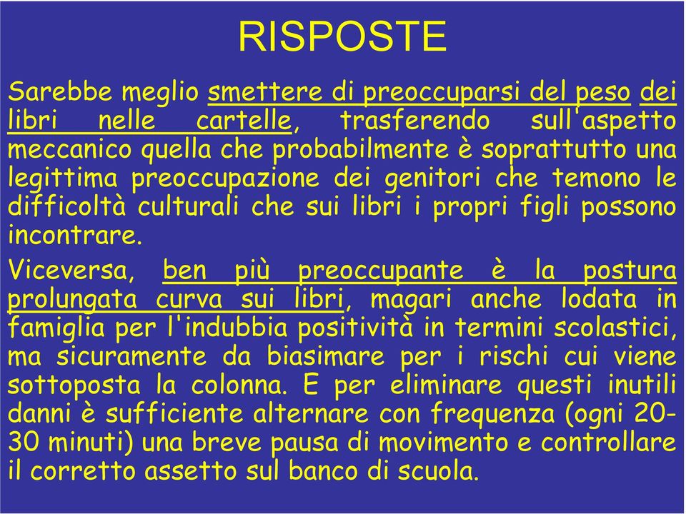 Viceversa, ben più preoccupante è la postura prolungata curva sui libri, magari anche lodata in famiglia per l'indubbia positività in termini scolastici, ma sicuramente da