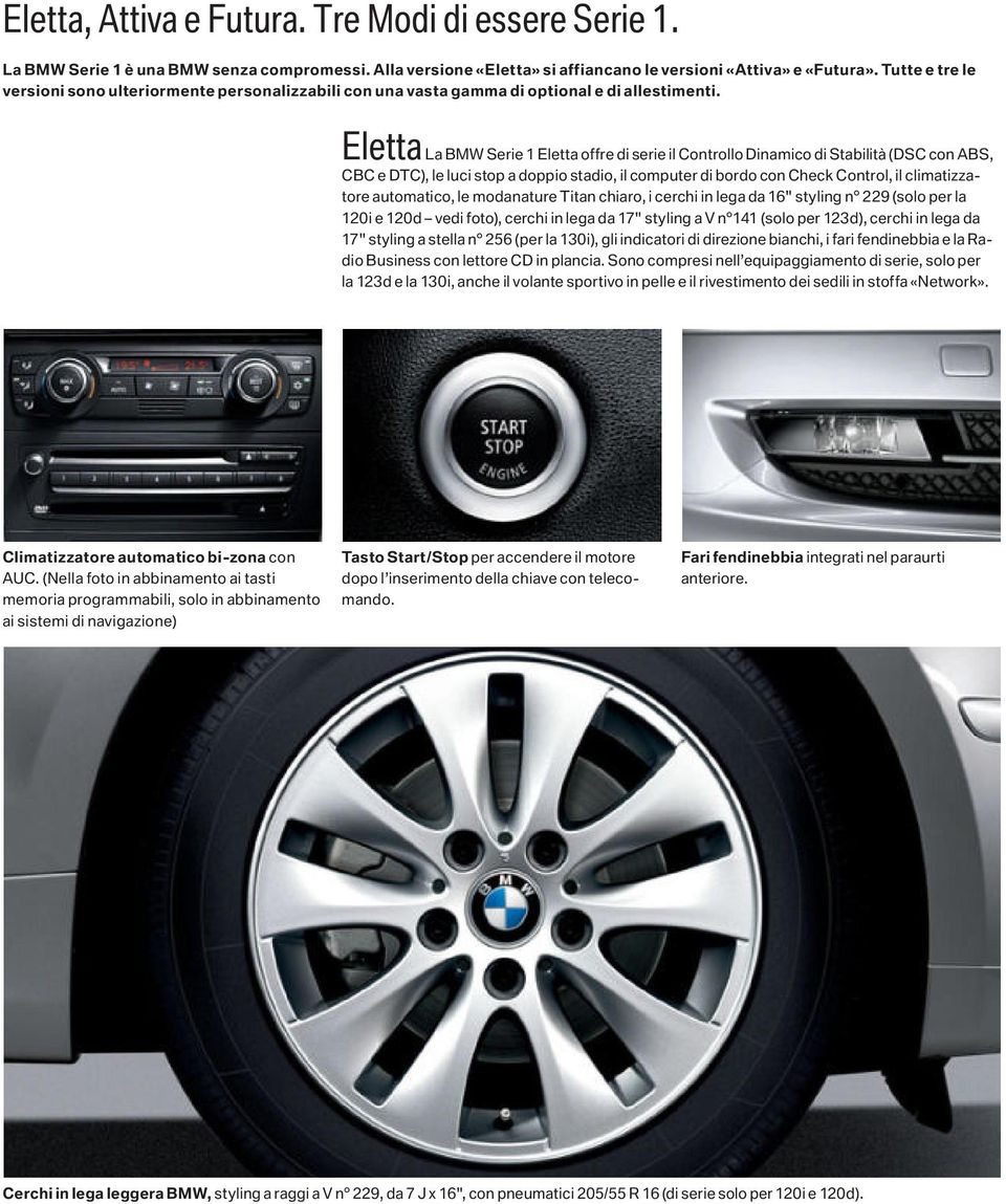 Eletta La BMW Serie 1 Eletta offre di serie il Controllo Dinamico di Stabilità (DSC con ABS, CBC e DTC), le luci stop a doppio stadio, il computer di bordo con Check Control, il climatizzatore