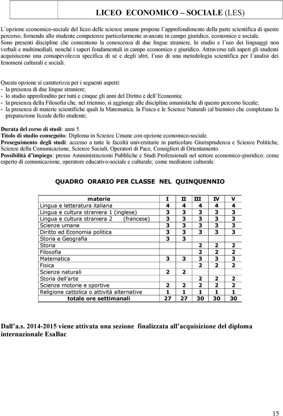 Sono presenti discipline che consentono la conoscenza di due lingue straniere, lo studio e l uso dei linguaggi non verbali e multimediali, nonché i saperi fondamentali in campo economico e giuridico.