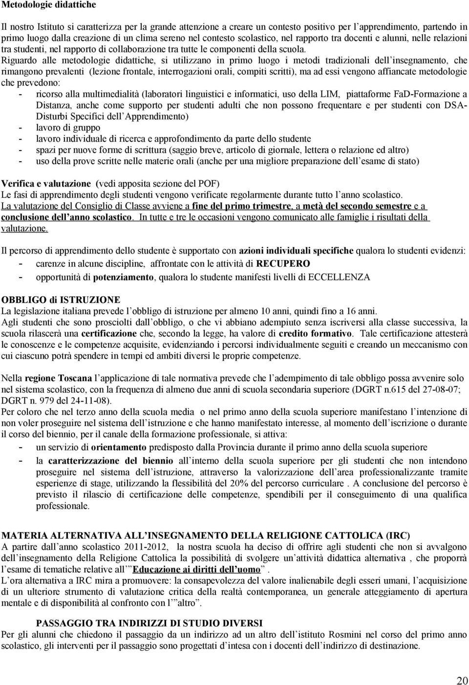 Riguardo alle metodologie didattiche, si utilizzano in primo luogo i metodi tradizionali dell insegnamento, che rimangono prevalenti (lezione frontale, interrogazioni orali, compiti scritti), ma ad