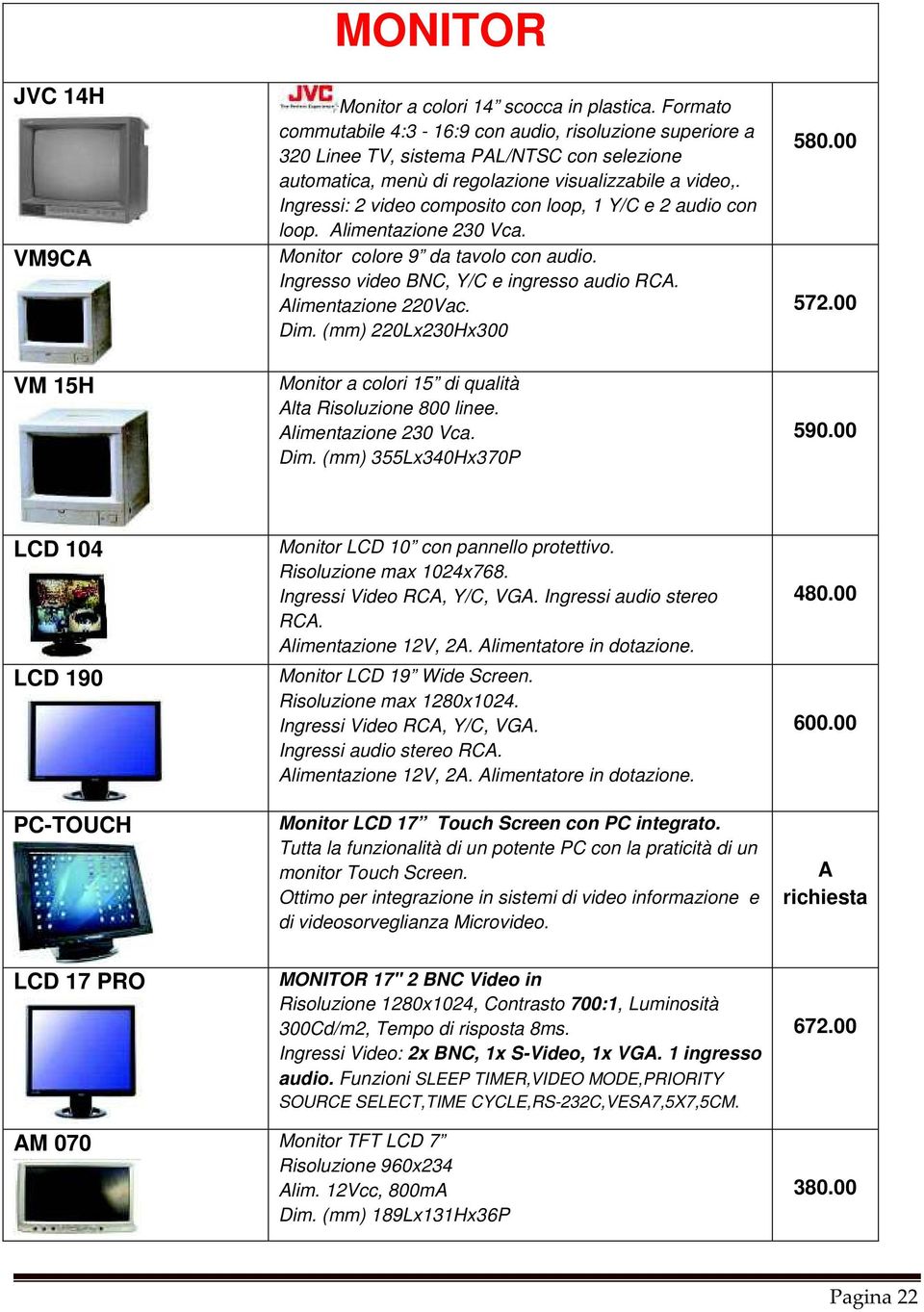 Ingressi: 2 video composito con loop, 1 Y/C e 2 audio con loop. Alimentazione 230 Vca. Monitor colore 9 da tavolo con audio. Ingresso video BNC, Y/C e ingresso audio RCA. Alimentazione 220Vac. Dim.