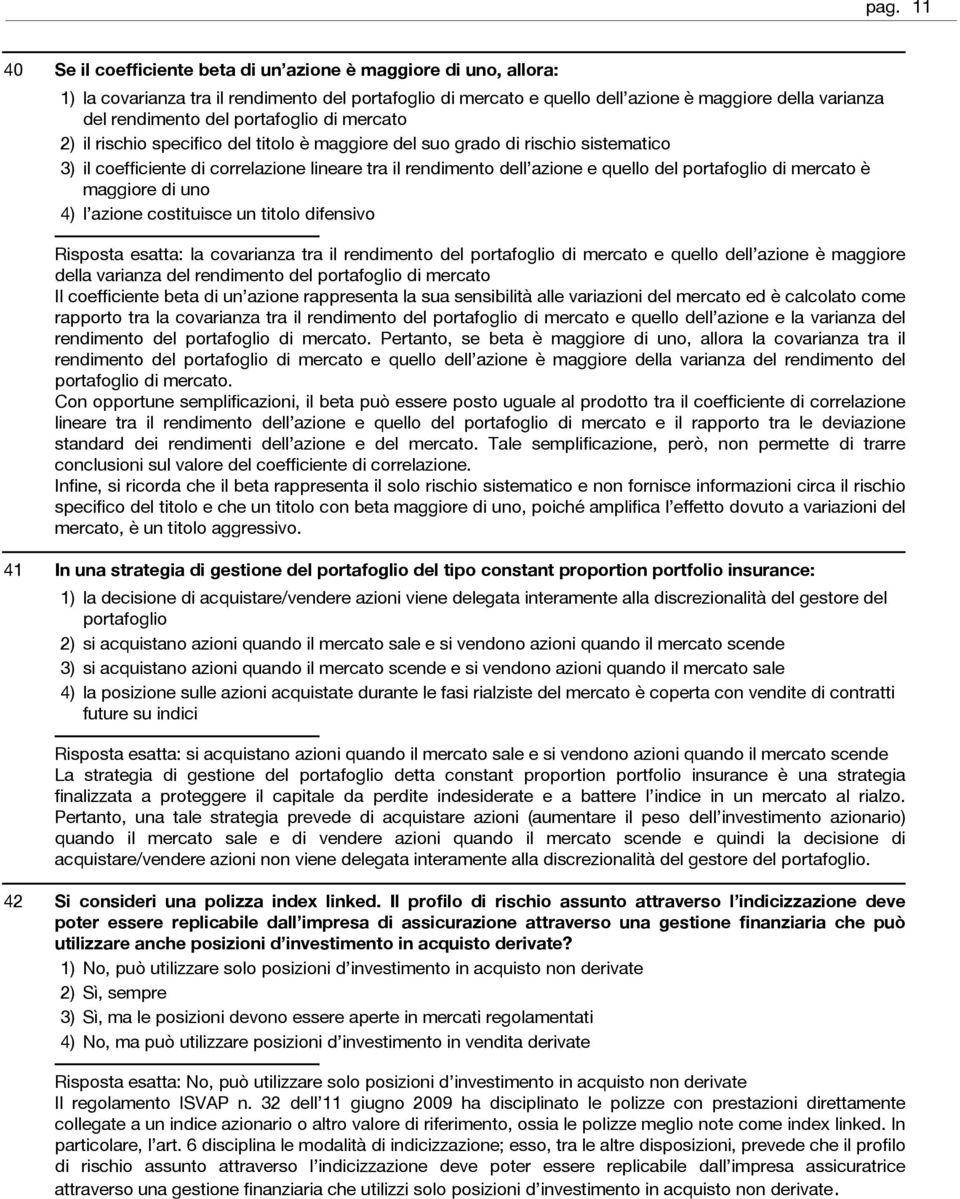 di mercato è maggiore di uno l azione costituisce un titolo difensivo Risposta esatta: la covarianza tra il rendimento del portafoglio di mercato e quello dell azione è maggiore della varianza del