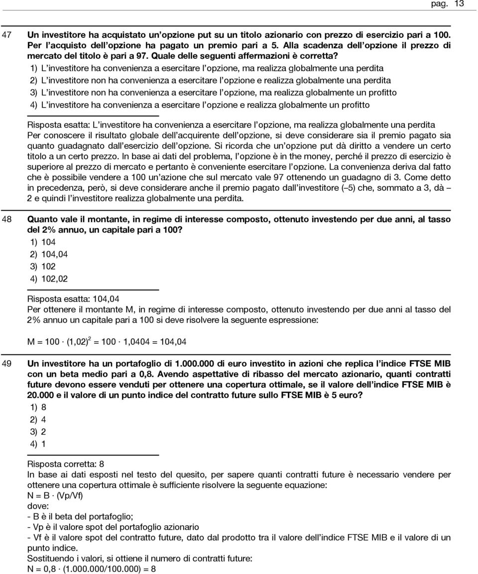 L investitore ha convenienza a esercitare l opzione, ma realizza globalmente una perdita L investitore non ha convenienza a esercitare l opzione e realizza globalmente una perdita L investitore non