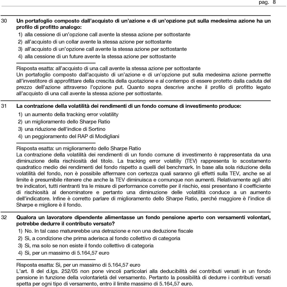 azione per sottostante Risposta esatta: all acquisto di una call avente la stessa azione per sottostante Un portafoglio composto dall acquisto di un azione e di un opzione put sulla medesima azione