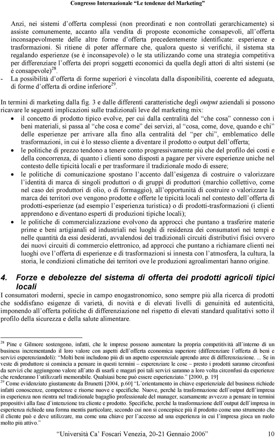 Si ritiene di poter affermare che, qualora questo si verifichi, il sistema sta regalando esperienze (se è inconsapevole) o le sta utilizzando come una strategia competitiva per differenziare l