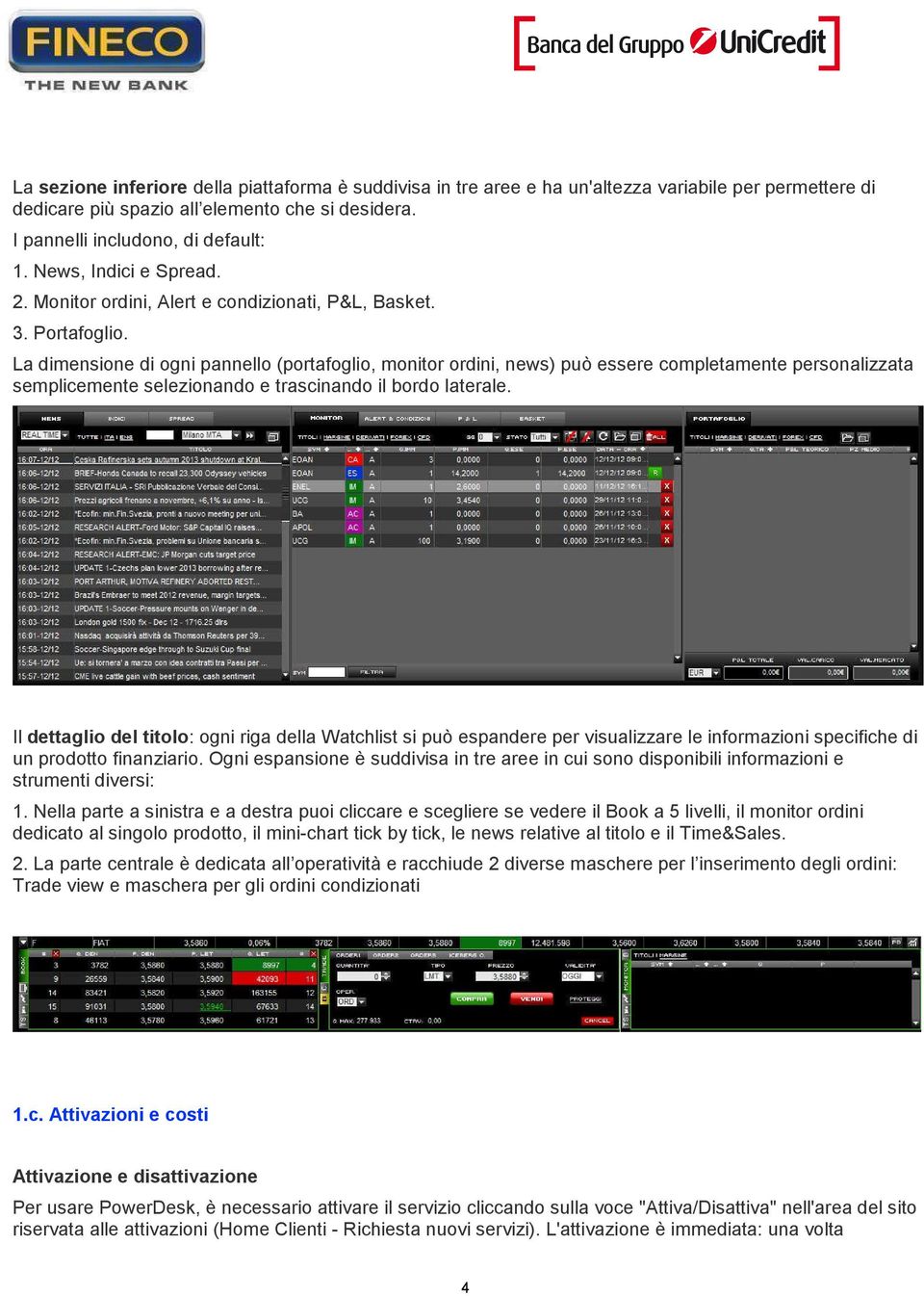 La dimensione di ogni pannello (portafoglio, monitor ordini, news) può essere completamente personalizzata semplicemente selezionando e trascinando il bordo laterale.