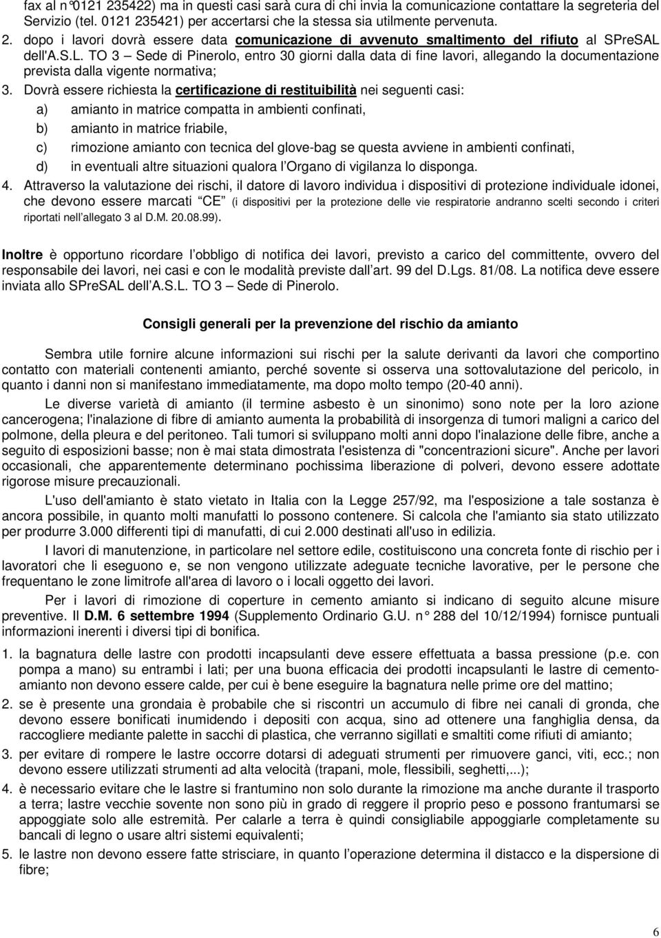 Dovrà essere richiesta la certificazione di restituibilità nei seguenti casi: a) amianto in matrice compatta in ambienti confinati, b) amianto in matrice friabile, c) rimozione amianto con tecnica