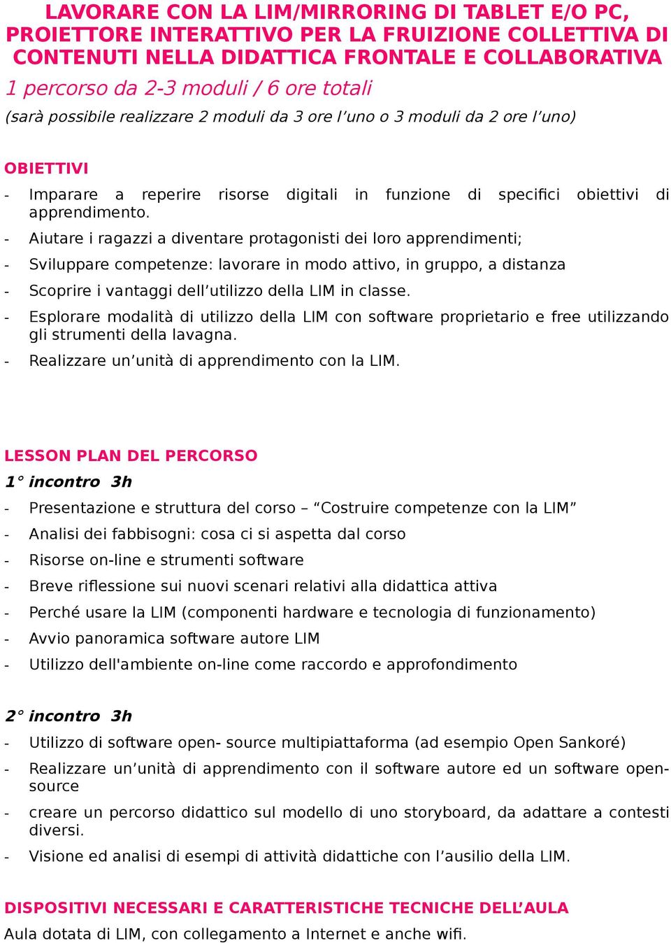 - Aiutare i ragazzi a diventare protagonisti dei loro apprendimenti; - Sviluppare competenze: lavorare in modo attivo, in gruppo, a distanza - Scoprire i vantaggi dell utilizzo della LIM in classe.