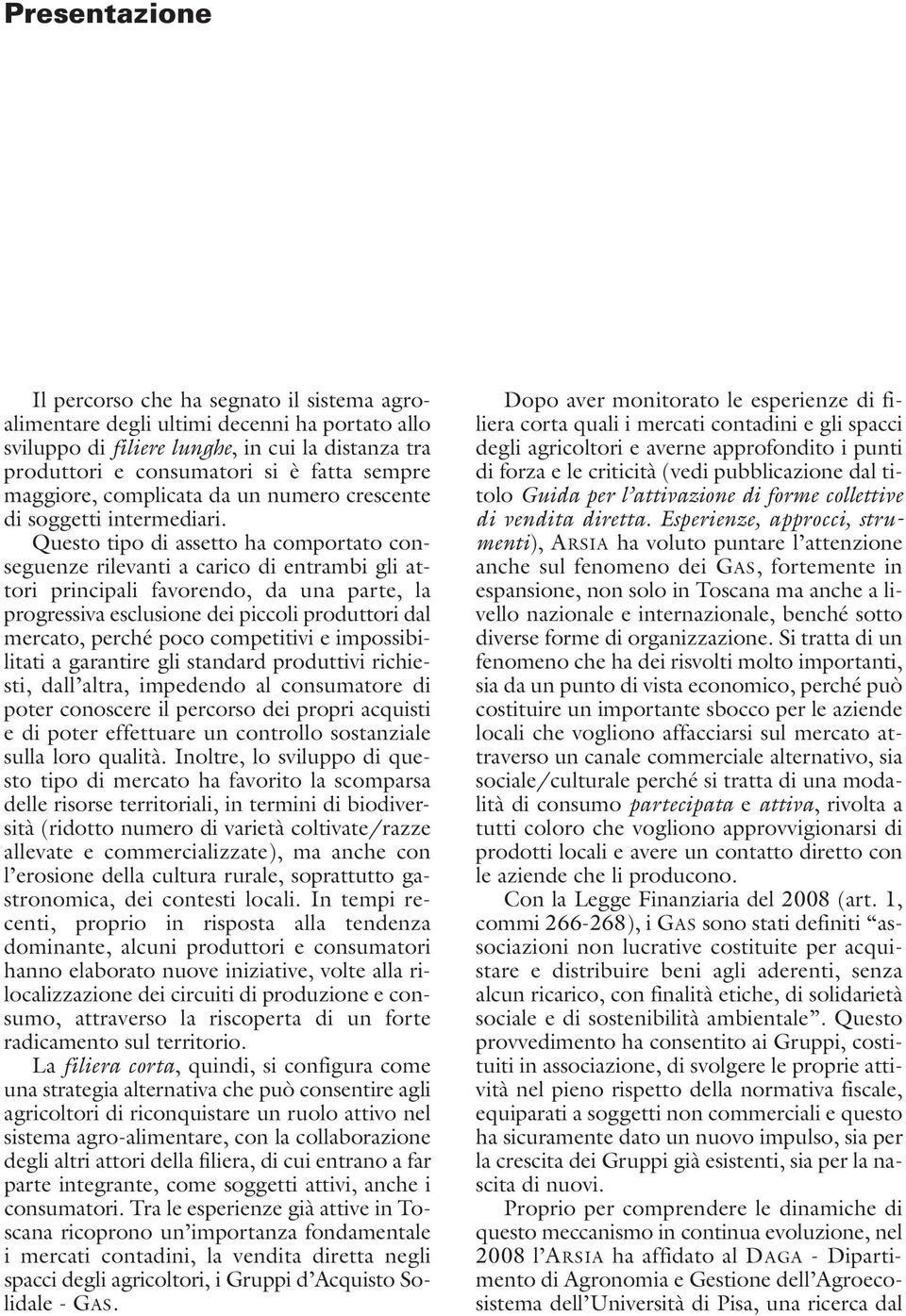 Questo tipo di assetto ha comportato conseguenze rilevanti a carico di entrambi gli attori principali favorendo, da una parte, la progressiva esclusione dei piccoli produttori dal mercato, perché