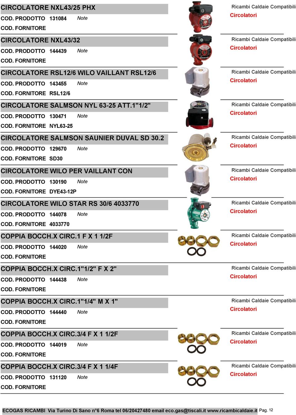 2 129670 Note SD30 CIRCOLATORE WILO PER VAILLANT CON 130190 Note DYE43-12P CIRCOLATORE WILO STAR RS 30/6 4033770 144078 Note 4033770 COPPIA BOCCH.X CIRC.1 F X 1 1/2F 144020 Note COPPIA BOCCH.X CIRC.1"1/2" F X 2" 144438 Note COPPIA BOCCH.