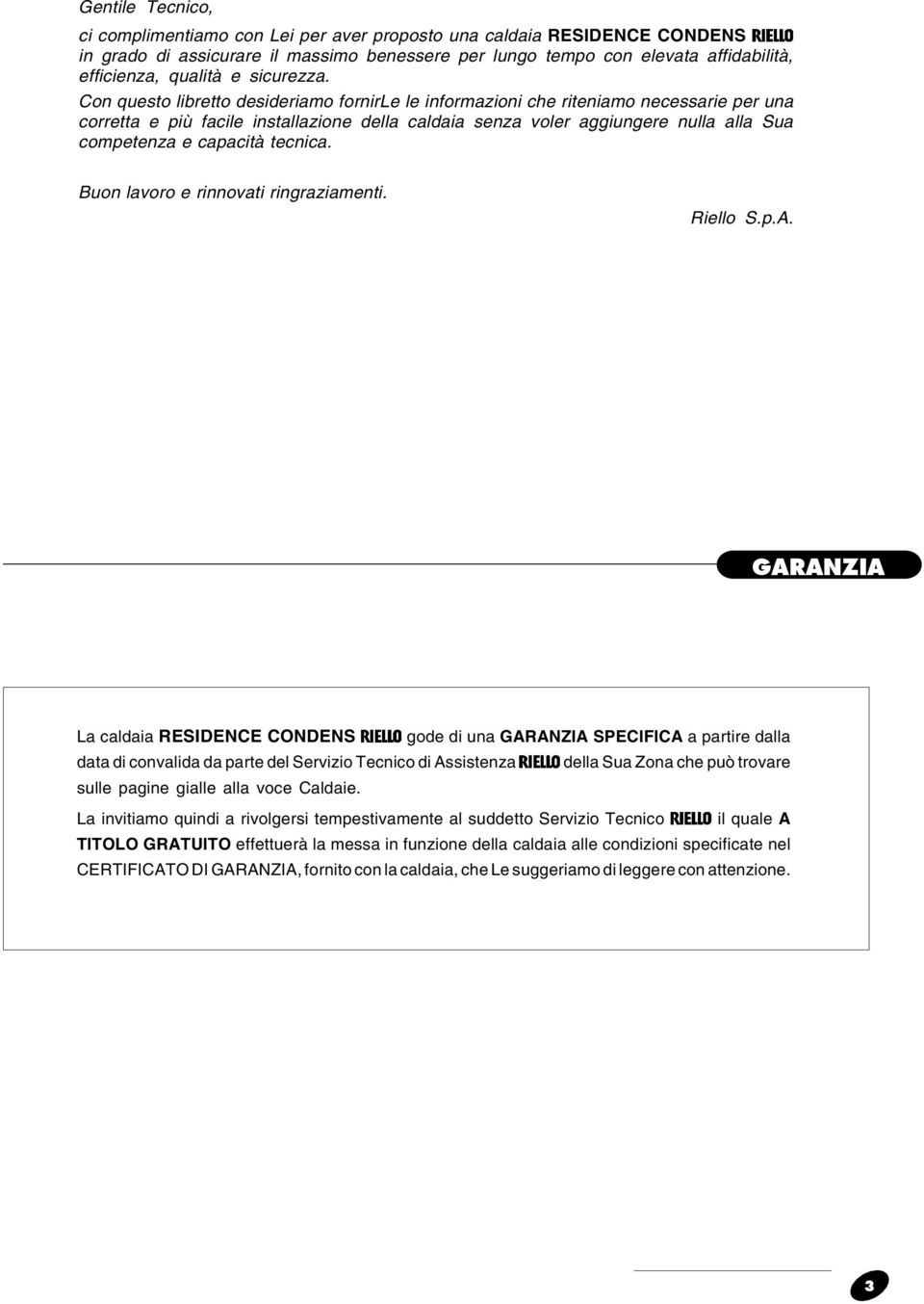 Con questo libretto desideriamo fornirle le informazioni che riteniamo necessarie per una corretta e più facile installazione della caldaia senza voler aggiungere nulla alla Sua competenza e capacità