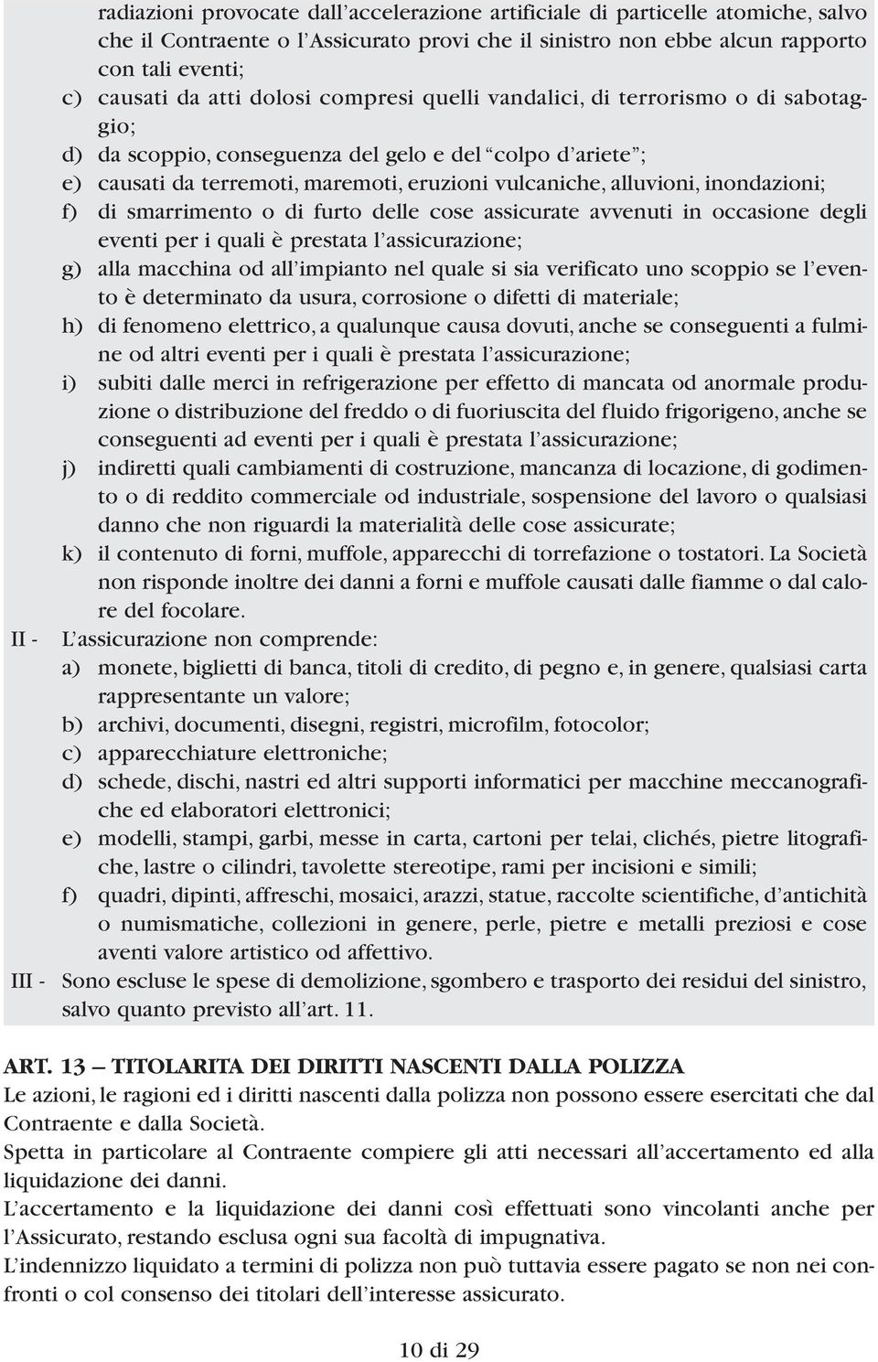 inondazioni; f) di smarrimento o di furto delle cose assicurate avvenuti in occasione degli eventi per i quali è prestata l assicurazione; g) alla macchina od all impianto nel quale si sia verificato