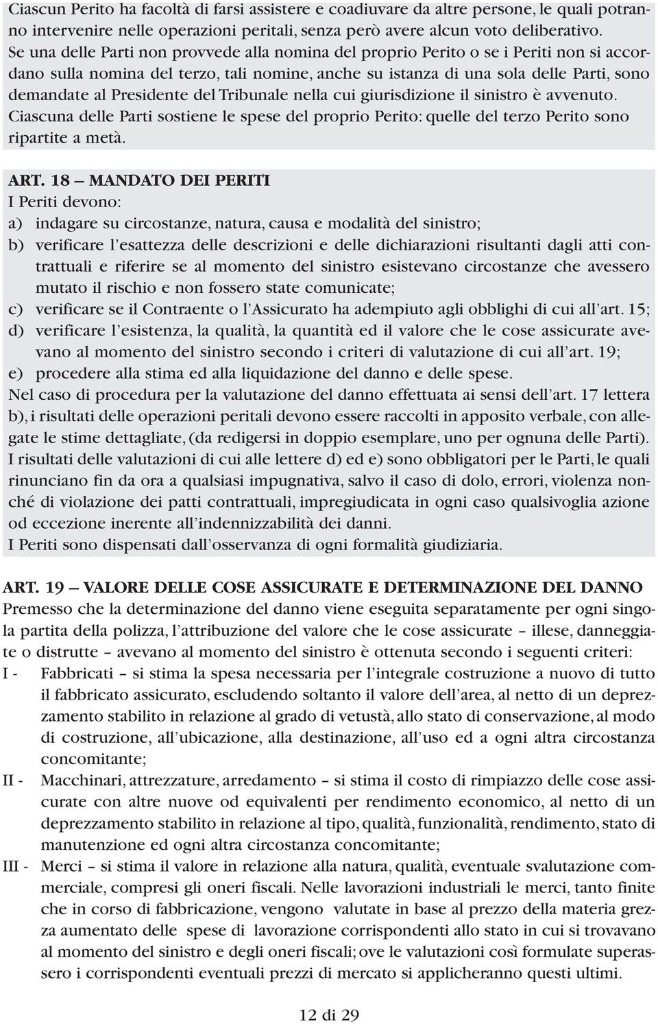 Presidente del Tribunale nella cui giurisdizione il sinistro è avvenuto. Ciascuna delle Parti sostiene le spese del proprio Perito: quelle del terzo Perito sono ripartite a metà. ART.