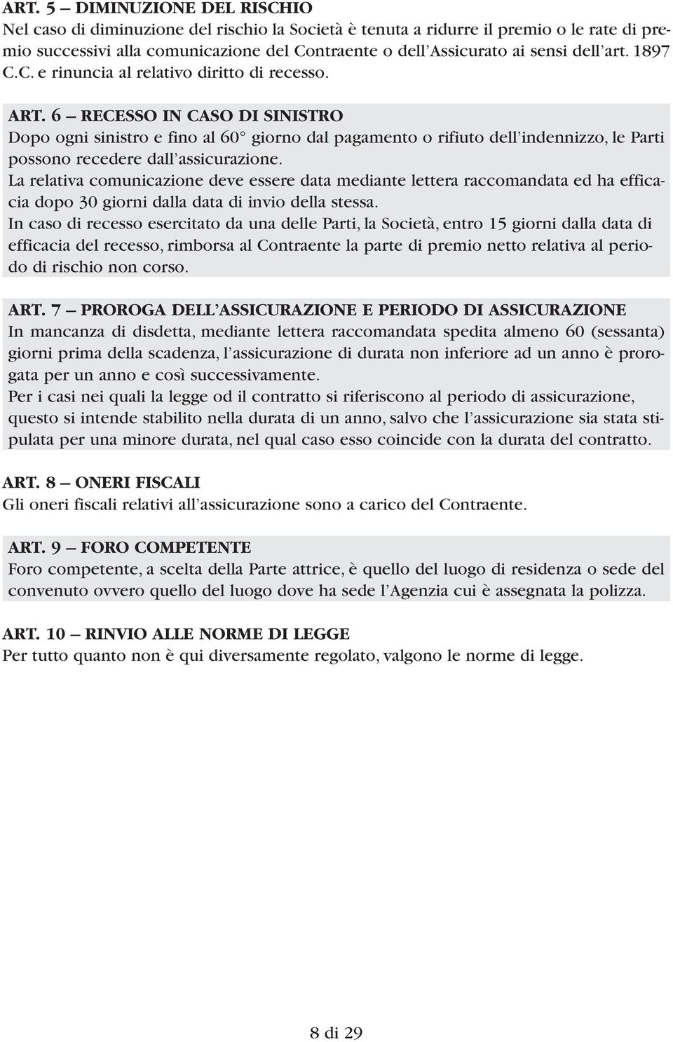 6 RECESSO IN CASO DI SINISTRO Dopo ogni sinistro e fino al 60 giorno dal pagamento o rifiuto dell indennizzo, le Parti possono re cedere dall assicurazione.