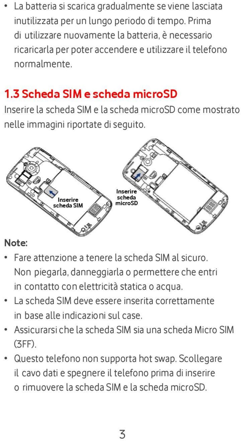 3 Scheda SIM e scheda microsd Inserire la scheda SIM e la scheda microsd come mostrato nelle immagini riportate di seguito.