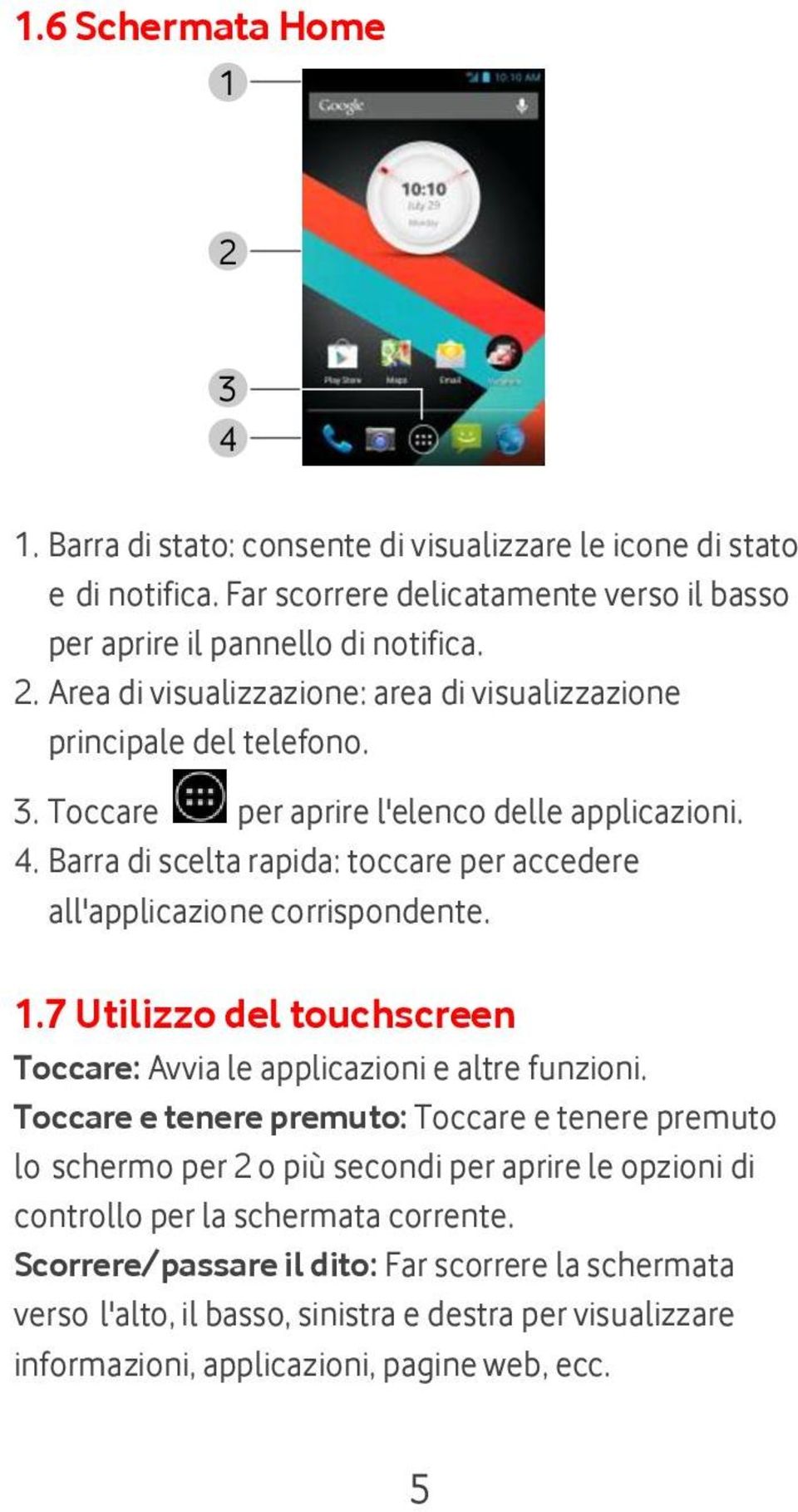 7 Utilizzo del touchscreen Toccare: Avvia le applicazioni e altre funzioni.