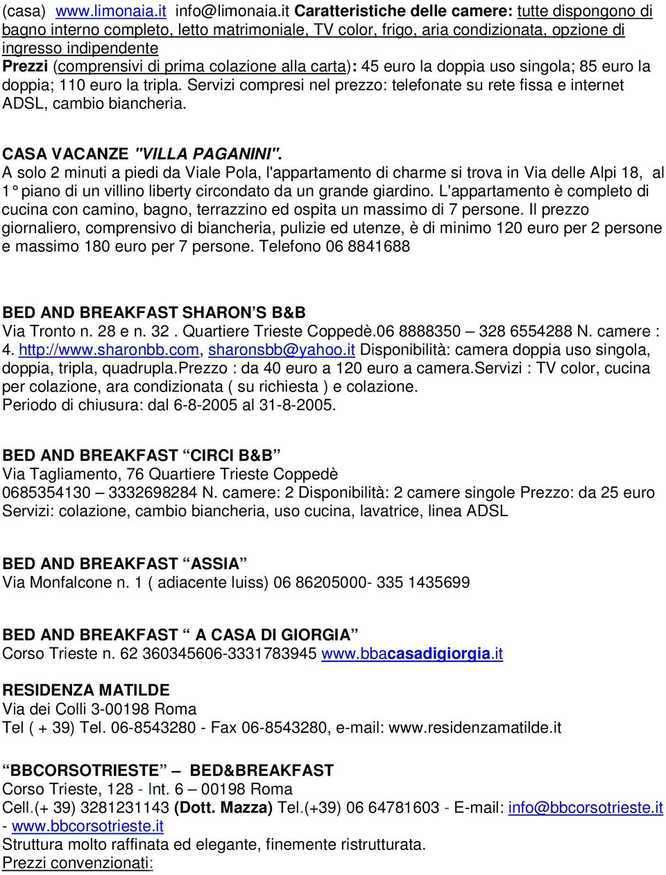 colazione alla carta): 45 euro la doppia uso singola; 85 euro la doppia; 110 euro la tripla. Servizi compresi nel prezzo: telefonate su rete fissa e internet ADSL, cambio biancheria.